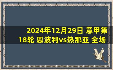 2024年12月29日 意甲第18轮 恩波利vs热那亚 全场录像